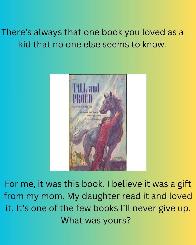 Image is the book cover to Tall & Proud with a girl hugging a horse. Text reads: There's always that one book you loved as a kid that no one else seems to know. For me, it was this book. I believe it was a gift from my mom. My daughter read it and loved it. It's one of the few books I'll never give up. What was yours? 