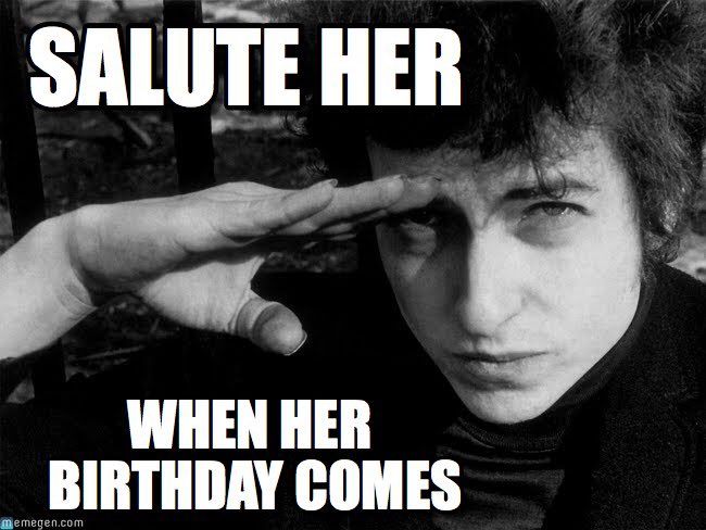 Bob Dylan saluting you because it's your birthday (from his song 'She Belongs to Me')
