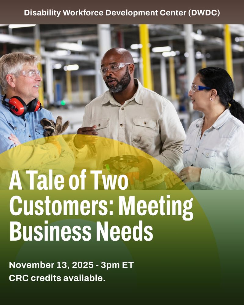 Two men and a woman on a manufacturing floor, wearing safety glasses, ear protection and holding gloves. Disability Workforce Development Center (DWDC). A Tale of Two Customers: Meeting Business Needs. November 13, 2025 - 3pm ET. CRC Credits available.