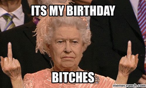 Queen Elizabeth meme flipping the bird on two hands saying “It’s my birthday, bitches!”