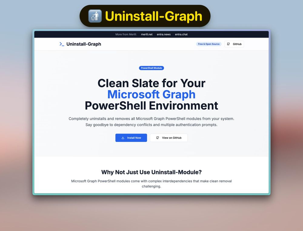 Landing page of site with text: Clean Slate for Your
Microsoft Graph
PowerShell Environment
Completely uninstalls and removes all Microsoft Graph PowerShell modules from your system. Say goodbye to dependency conflicts and multiple authentication prompts.