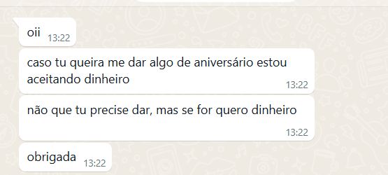 print de conversa de wpp em que me minha queridíssima irmã diz "caso tu queira me dar algo de aniversário estou aceitando dinheiro. não que tu precise dar, mas se for quero dinheiro"