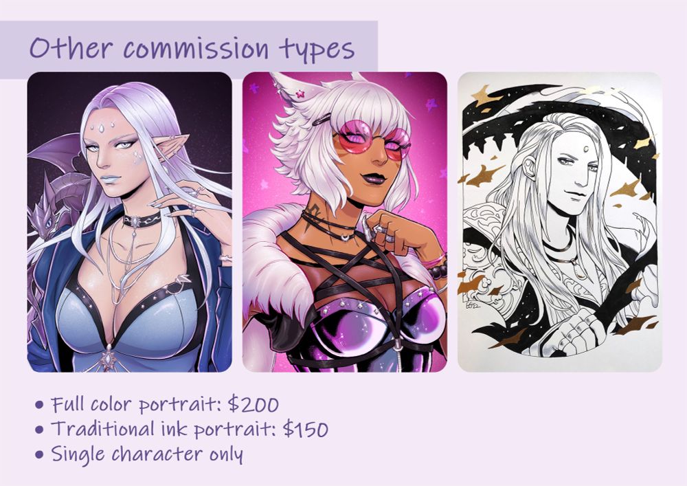 Examples of other types of commissions. Details:
• Full color portrait: $200
• Traditional ink portrait: $150
• Single character only