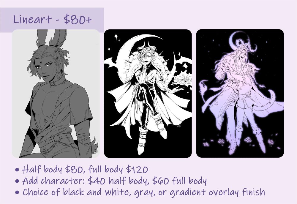 lineart commission image with examples. the text reads: 

• Half body $80, full body $120
• Add character - $40 per half body character, $60 per full body character
• Choice of black and white, gray, or gradient overlay finish