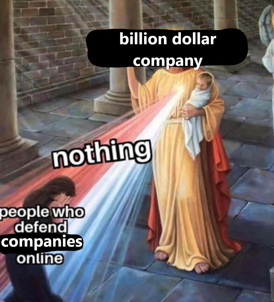 "billion dollar company" --> "nothing" --> "people who defend companies online"