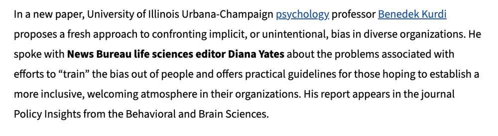 In a new paper, University of Illinois Urbana-Champaign psychology professor Benedek Kurdi proposes a fresh approach to confronting implicit, or unintentional, bias in diverse organizations. He spoke with News Bureau life sciences editor Diana Yates about the problems associated with efforts to “train” the bias out of people and offers practical guidelines for those hoping to establish a more inclusive, welcoming atmosphere in their organizations. His report appears in the journal Policy Insights from the Behavioral and Brain Sciences.