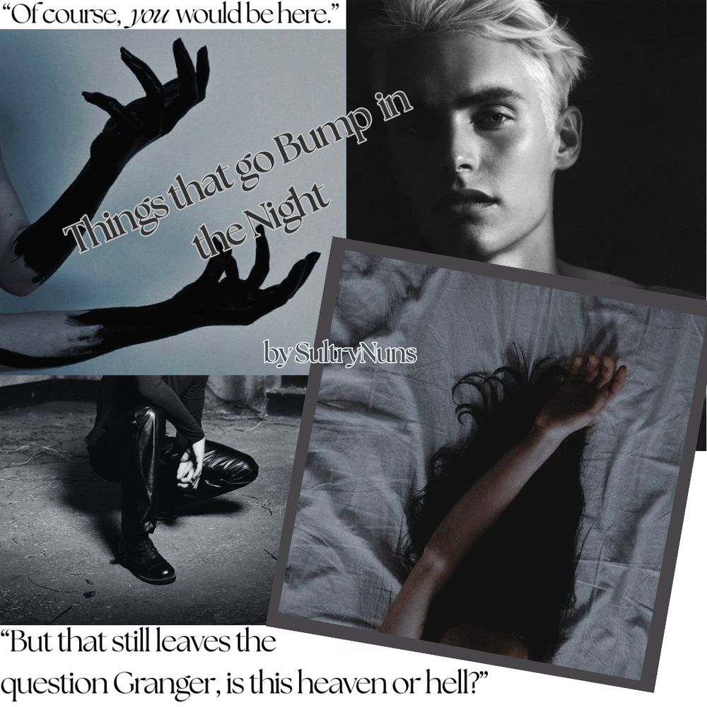 Collage of blue-washed and black and white images with a shirtless blond man scoffing at the camera, a picture of two blackened demon hands beckoning to someone off-screen, a man’s legs crouching on the ground (wearing leather pants), and a suggestive cropped photo of a woman’s hair and arm stretched above her head, against the backdrop of a rumpled sheet. Text reads: Things that go Bump in the Night  by SultryNuns with quotes “Of course, you would be here,” “But that still leaves the question, Granger, is this heaven or hell?”