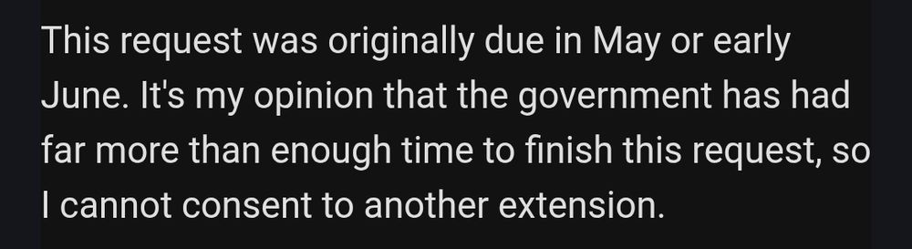 This request was originally due in May or early June. It's my opinion that the government has had far more than enough time to finish this request, so I cannot consent to another extension. 