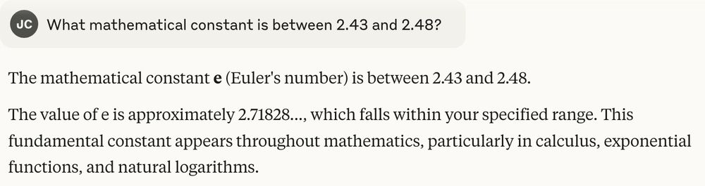 I asked "What mathematical constant is between 2.43 and 2.48?" and Claude replied e, approximately 2.71828...