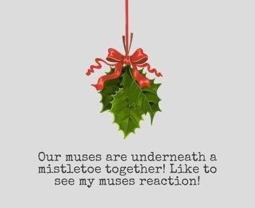 Our muses are underneath a mistletoe together! Like to see my muses reaction!