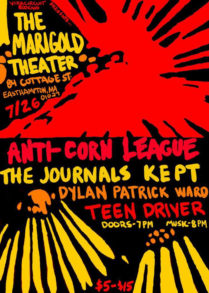 Graphic show flyer July 26 at the Marigold Theater in Easthampton with Anti-Corn League, The Journals Kept, Dylan Patrick Ward, Teen Driver. Doors at 7/Music at 8. $5-15 sliding scale 