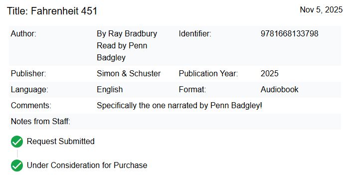 My request for my library to carry the new audiobook for Fahrenheit 451 narrated by Penn Badgley. It says "Under Consideration for Purchase"