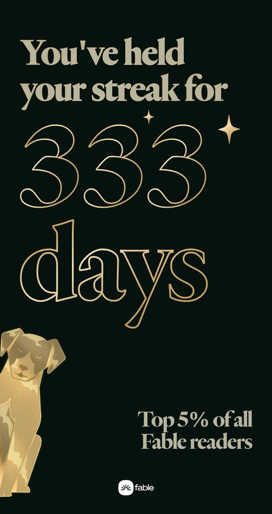 You've held your streak for 333 days
Top 5% of all Fable readers