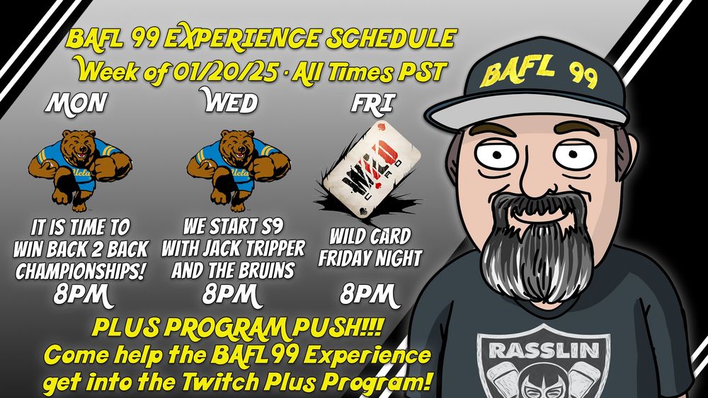 The schedule for the BAFL99 Experience on Twitch. Monday, Wednesday, and Friday at 8pm pacific time. Twitch.tv/bafl99