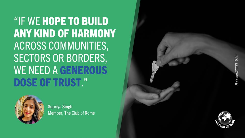 Green background with a photo of someone passing on a key on the right. On the left is a photo of Supriya Singh, Member, The Club of Rome, and her quote: “If we hope to build any kind of harmony across communities, sectors or borders, we need a generous dose of trust.”