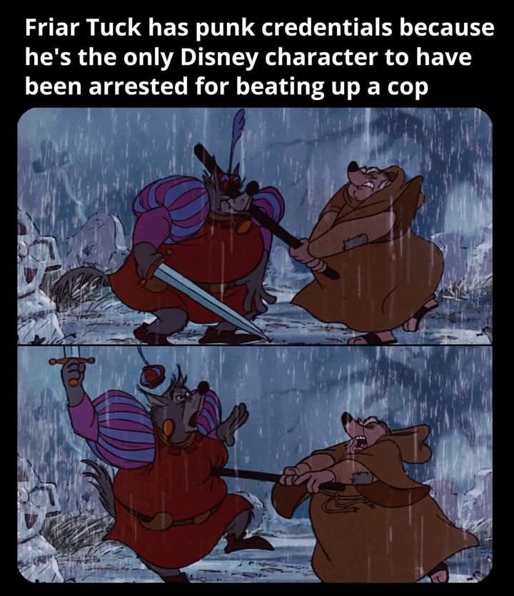 Text: Friar Tuck has punk credentials because he's the only Disney character to have been arrested for beating up a cop

Image:
Two frames from the 1973 "Walt Disney's Robin Hood", depicting the scene where Friar Tuck actually beats up the Sheriff of Nottingham.