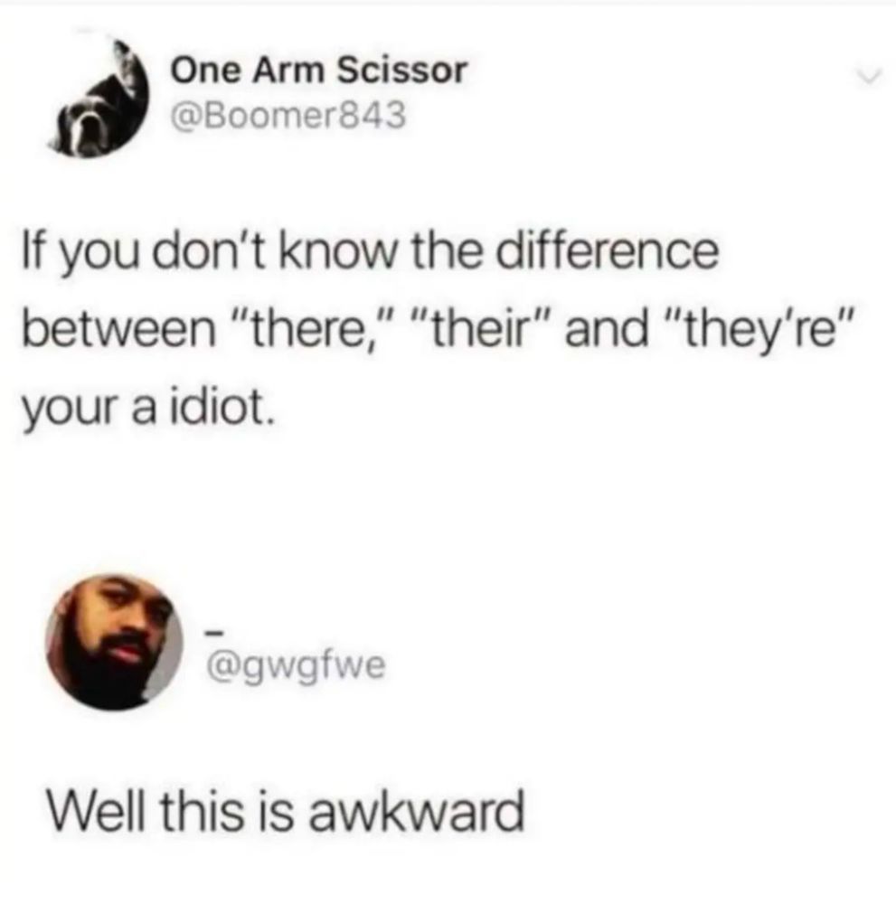 Post: If you don't know the difference between "T H E R E", "T H E I R", and "T H E Y' R E" your