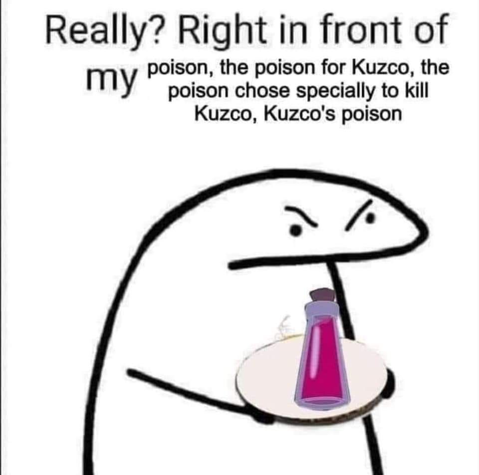 Really? Right in front of poison, the poison for Kuzco, the poison chosen specifically to kill Kuzco, Kuzco's poison?