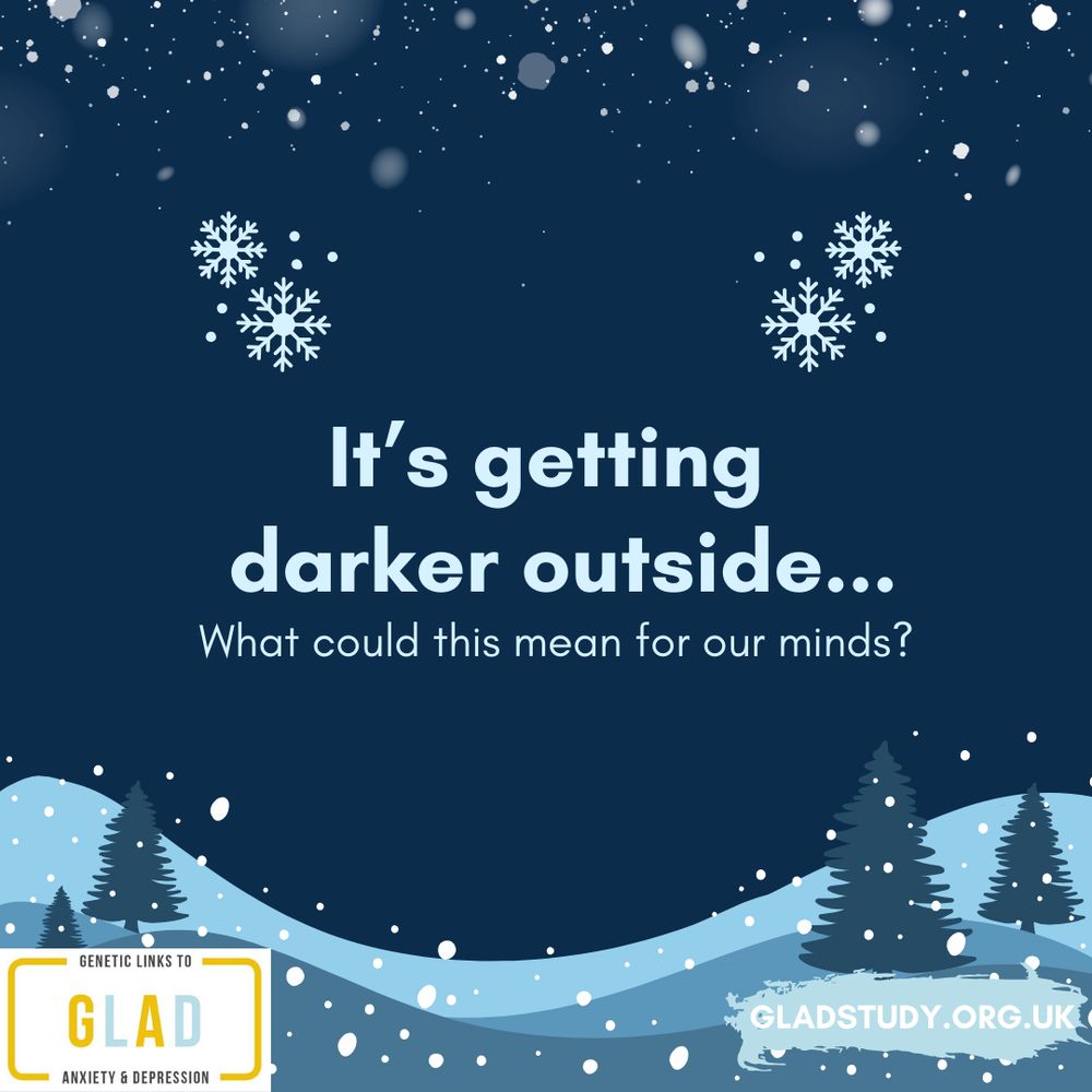 Dark blue background with snowy features (snowy hill, trees, snowflakes), GLAD logo and study website. Text reads genetic links to anxiety and depression, GLAD, gladstudy.org.uk, it’s getting darker outside… What could this mean for our minds? 