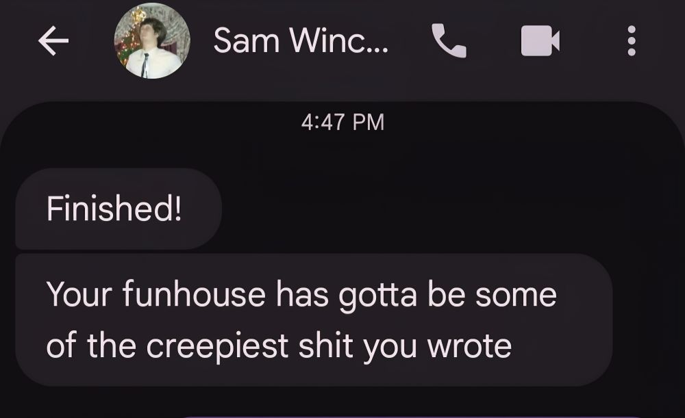 Texts that read 'Finished! Your funhouse has gotta be some of the creepiest shit you wrote.'
