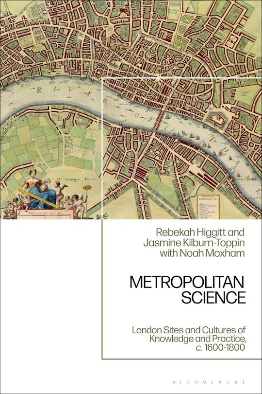 Book cover for Metropolitan Science, by Rebekah Higgitt and Jasmine Kilburn-Toppin with Noah Moxham, published by Bloomsbury. The top half of the cover is a detail of a 17thC map of London.