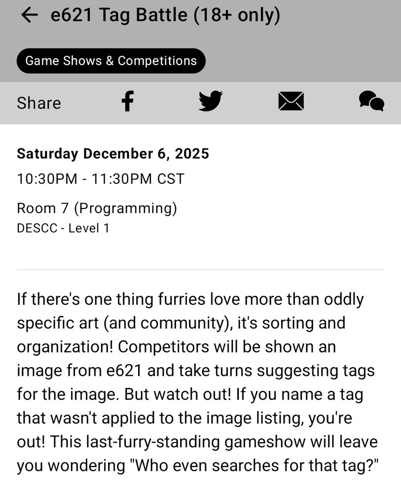 A screenshot of the panel description, which reads as follows: If there's one thing furries love more than oddly specific art (and community), it's sorting and organization! Competitors will be shown an image from e621 and take turns suggesting tags for the image. But watch out! If you name a tag that wasn't applied to the image listing, you're out! This last-furry-standing gameshow will leave you wondering "Who even searches for that tag?"