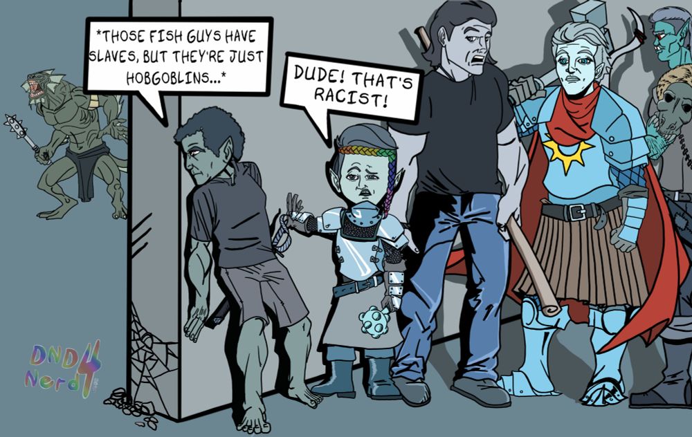 A D&D party exploring a ruin comes across a group of Sahuagin using slaves to excavate the ruins. The halfling rogue while peeking around the corner comments that the slaves are "only hobgoblins" and the party cleric scolded his racism.