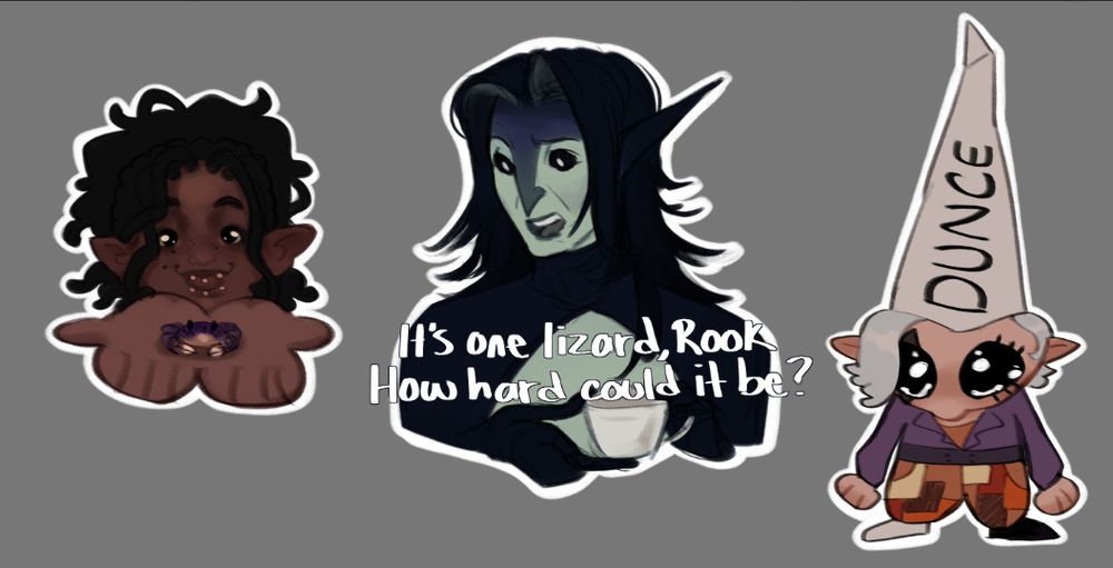 3 doodles side by side. 1 is a black woman with a soft face, cute sparkly eyes, and a cat like smile with locs pulled up into a big pony tail behind her. She's holding her hands up to the viewer with a purple crab in them. 2 is a bird like man holding a teacup looking incredulously off to the left with the text "It's one lizard Rook. How hard could it be?". 3 is a little elf with big wet eyes wearing a dunce cap