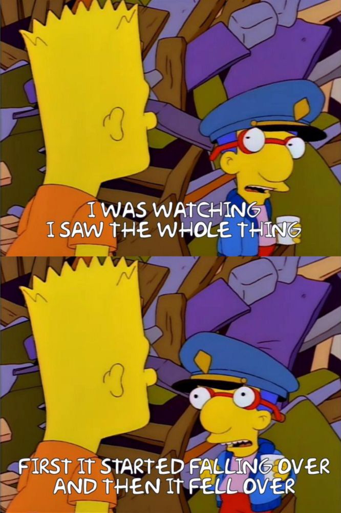 Gag from the TV show The Simpsons, where Bart Simpson bought a derelict factory and hired his friend Milhouse to guard it. The image shows the collapsed building with Milhouse telling Bart: "I was watching. I saw the whole thing. First it started falling over, and then it fell over".
