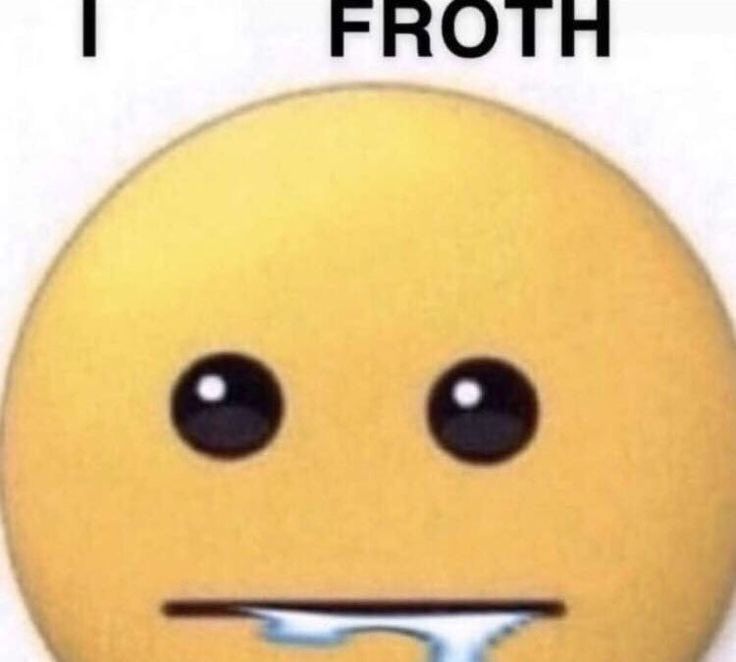 a jumbo emoji with glassy eyes and straight lipped drooling mouth. Text on top says : i froth
