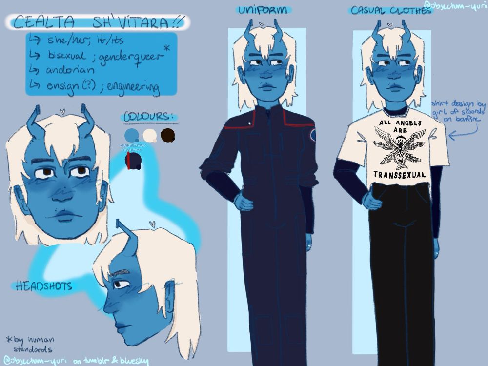 a digitally done reference sheet of an andorian character; there are several pieces of text, 2 headshots, and 2 full bodies. the text in the top left says ‘Cealta Sh’Vitara, she/her; it/its, bisexual; genderqueer (by human standards), andorian, ensign; engineering’. beneath the text, there is one head-on headshot and one side profile. she has medium blue skin, short white hair with bangs, and several moles on her face. one of the full body drawings show her in the star trek: enterprise jumpsuit, with a red stripe delineating engineering and 1 pip showing that she’s an ensign. the other shows her in casual clothing; a white t-shirt and black undershirt, as well as black jeans. the t-shirt (designed by girl of swords on bonfire) says ‘all angels are transsexual’ with a drawing of an angel.