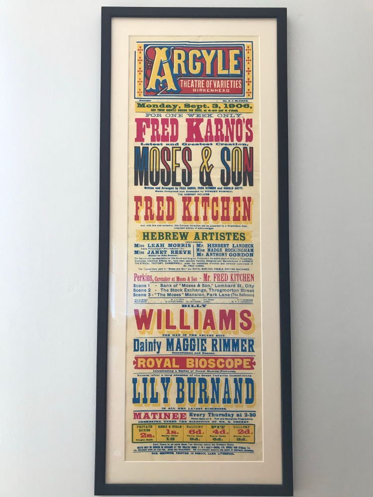 Poster for Argyle Theatre Birkenhead dated September 1906. Top of the bill include Fred Karno’s Moses & Son with Fred Kitchen. Also on the bill, Billy Williams, Dainty Maggie Rimmer, Royal Bioscope and Lily Burnand. Print colours blue (cyan) pink (magenta) yellow, black. Colours more vibrant than would have been used in 1906 original and printed on thicker paper hence me feeling unlikely to be original. Alison young solved the mystery when she found the article in the BMHS Call Boy from 1987 day 6 original Argyle posters were being reprinted. 