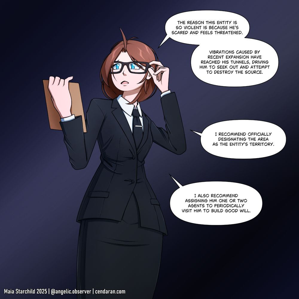 an anime-style drawing of a woman wearing a suitjacket, button-up shirt, tie, and skirt. She's adjusting her glasses, and reading from a notepad. She says "The reason this entity is so violent is because he's scared and feels threatened. Vibrations caused by recent expansion have reached his tunnels, driving him to seek out and attempt to destroy the source. I recommend officially designating the area as the entity's territory. I also recommend assigning him one or two agents to periodically visit him to build good will." 