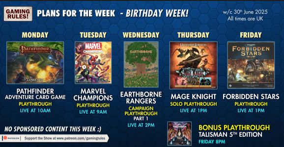 Gaming Rules weekly plans for the week commencing 30th June 2025:

A collection of YouTube thumbnails on a blue hex patterned background

Monday: Pathfinder adventure card game playthrough, live at 10am
Tuesday: Marvel Champions playthrough, live at 9am
Wednesday: Earthborne Rangers campaign playthrough Part 1, live at 2pm
Thursday: Mage Knight solo playthough, live at 1pm
Friday: Double Bill:
Forbidden stars playthrough, live at 1pm and a bonus playthrough of Talisman 5th Edition, live at 8pm.

All times are GMT+1