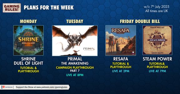 The Gaming Rules! plans for the week commencing 7th July 2025.  Depicted on a dark blue hexagonal tiled background are YouTube thumbnails for the following streams:

Monday - Shrine: Duel of Light, tutorial & playthrough
Tuesday - Primal the Awakening, campaign playthrough part 7, live at 8pm
Friday - Resafa, tutorial and playthrough, live at 3pm followed by Steam Power, tutorial and playthrough, live at 7pm.

All times GMT+1