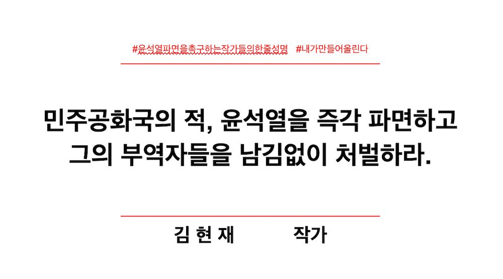 #윤석열파면을촉구하는작가들의한줄성명
#내가만들어올린다

민주공화국의 적, 윤석열을 즉각 파면하고
그의 부역자들을 남김없이 처벌하라.

김현재 작가