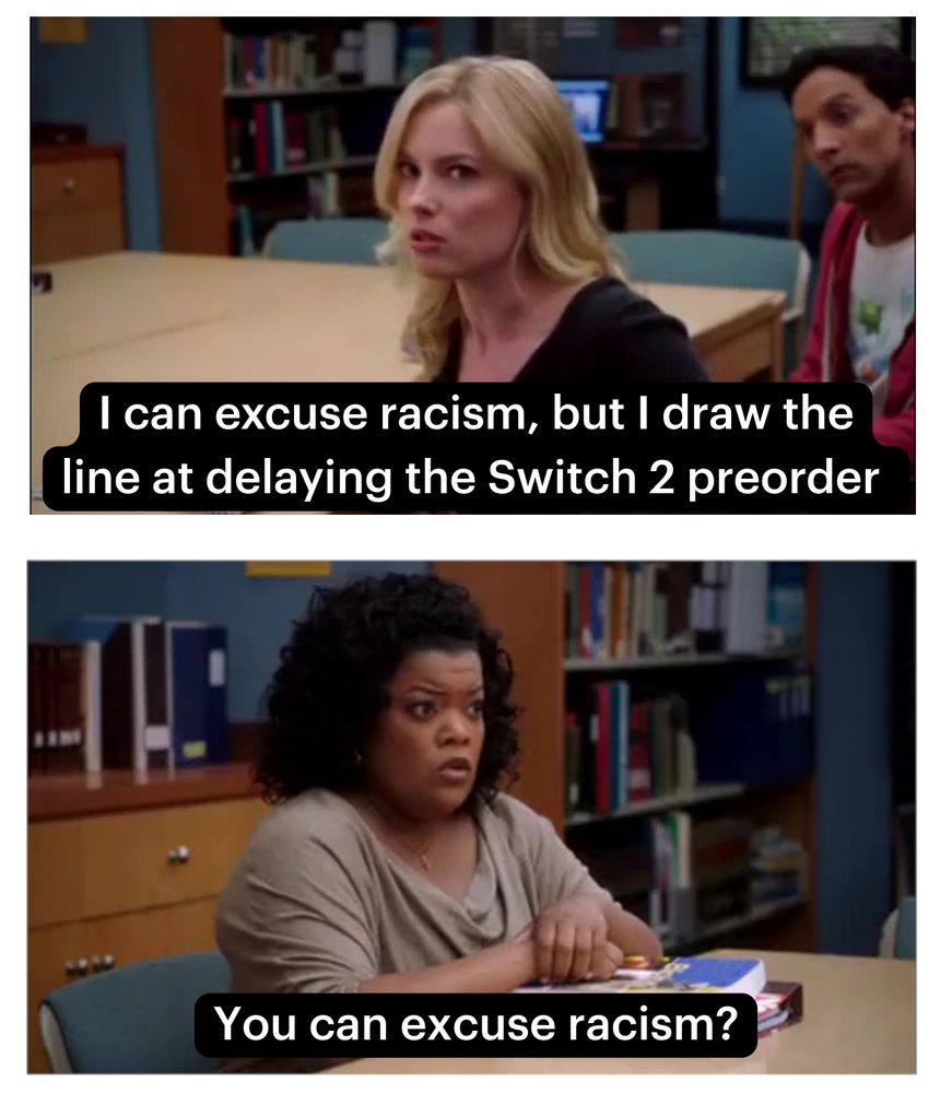 Community meme. Britta saying, "I can excuse racism, but I draw the line at delaying the Switch 2 preorder." With Shirley replying, "You can excuse racism?"