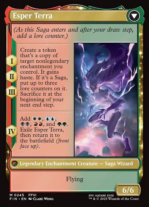 Esper Terra
Flying 6/6 Saga Creature
Chapters 1-3: Create a token that is a copy of target nonlegendary enchantment you control. It gains haste. If it's a Saga, put up to three lore counters on it. Sacrifice it at the beginning of your next end step.