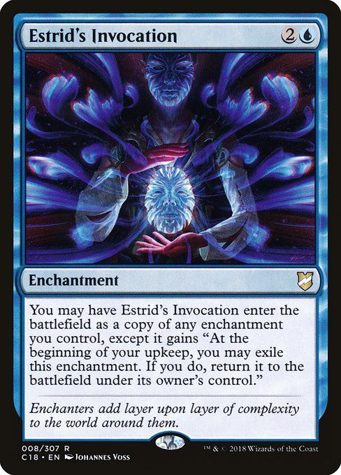Estrid's Invocation - 2U
You may have Estrid's Invocation enter the battlefield as a copy of any enchantment you control, except it gains "At the beginning of your upkeep, you may exile this enchantment. If you do, return it to the battlefield under its owner's control."
