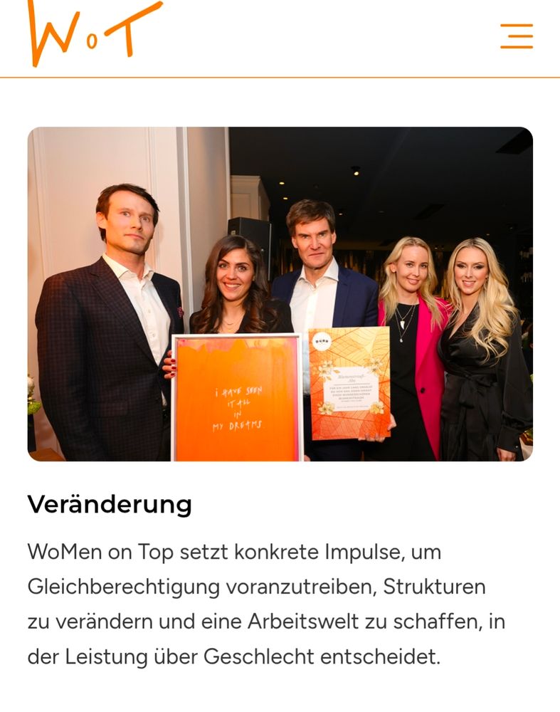 Screenshot von der Webseite der Initiative WoMen on Top. Zu sehen ist ein Foto von fünf  Leuten in Business-Klamotten, die irgendeinen Bilderrahmen, vermutlich irgendeine Auszeichnung, in die Kamera halten. Unter dem Bild ist zu lesen:
Veränderung
WoMen on Top setzt konkrete Impulse, um Gleichberechtigung voranzutreiben, Strukturen zu verändern und eine Arbeitswelt zu schaffen, in der Leistung über Geschlecht entscheidet.