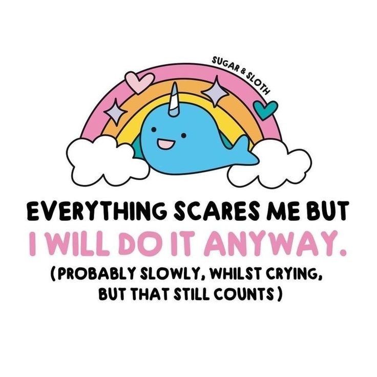 Illustration d'un petit narval dans un arc-en-ciel très mignon. De Sugar & sloth.

Le texte écrit en dessous
 EVERYTHING SCARES ME BUT I WILL DO IT ANYWAY.

(PROBABLY SLOWLY, WHILST CRYING, BUT THAT STILL COUNTS)