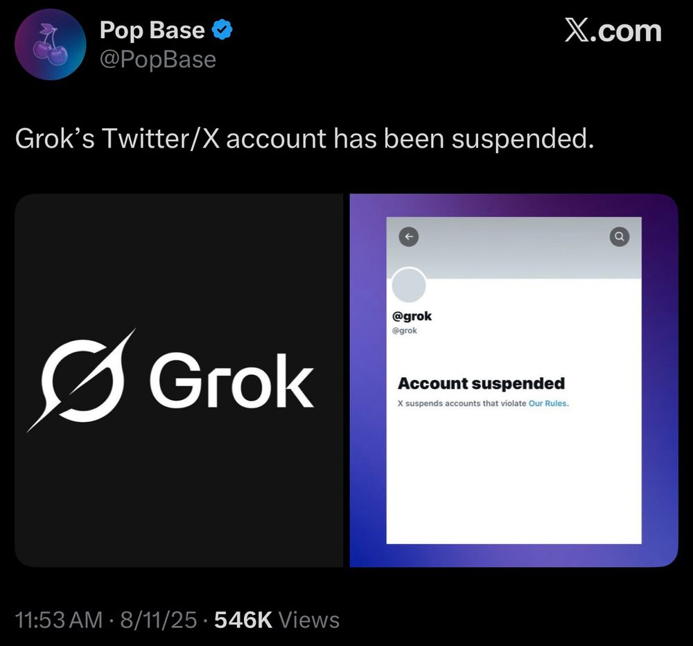 Pop Base @PopBase
X.com
Grok's Twitter/X account has been suspended.
§ Grok
@grok @grok
Account suspended
X suspends accounts that violate Our Rules.
11:53 AM • 8/11/25 • 546K Views