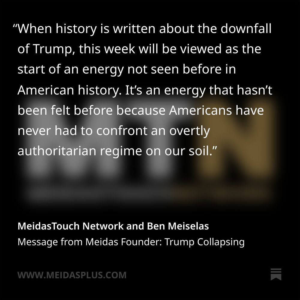 Quote from the MeidasTouch Network: "When history is written about the downfall of Trump, this week will be viewed as the start of an energy not seen before in American history. It’s an energy that hasn’t been felt before because Americans have never had to confront an overtly authoritarian regime on our soil."