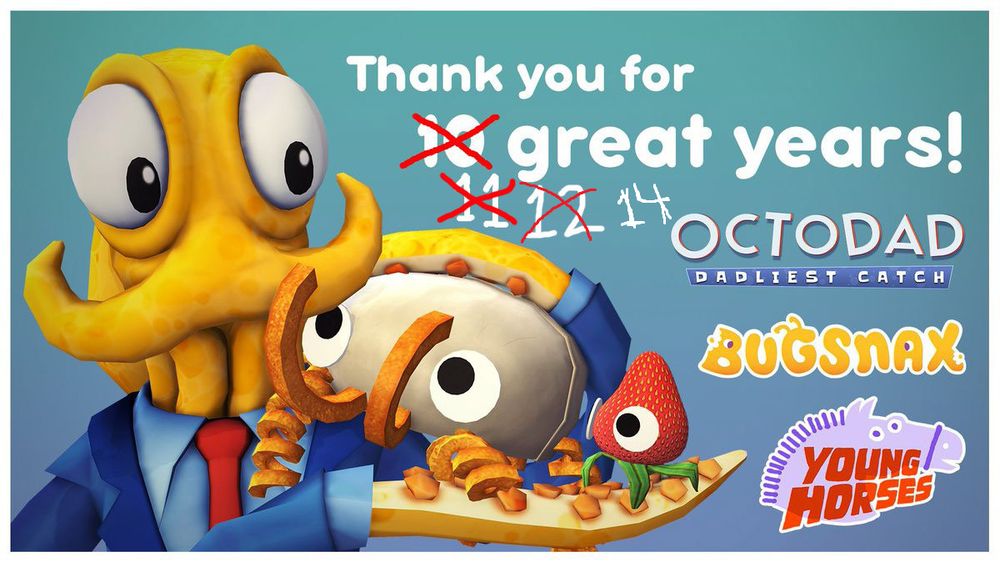 Octodad gingerly holding Bunger and Strabby from Bugsnax in his arms as they look to him.

The text reads, "Thank you for 14 great years!" but it's clearly a reused image because you can see the numbers 12, 11, and 10 crossed out. The Octodad: Dadliest Catch, Bugsnax, and Young Horses logos can also be seen.