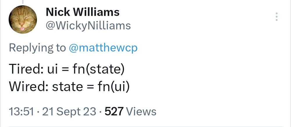 A tweet of mine dated 2023-08-21:

Tired: ui = fn(state)
Wired: state = fn(ui)