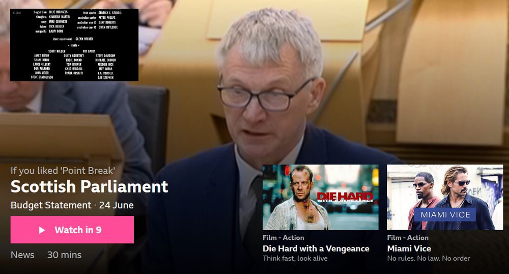 the BBC iPlayer screen at the end of a film, where it says "if you liked Point Break" it suggests that I watch the Scottish Parliament budget statement from 24 June, while also recommending the far more congruent action films Die Hard with a Vengeance and Miami Vice