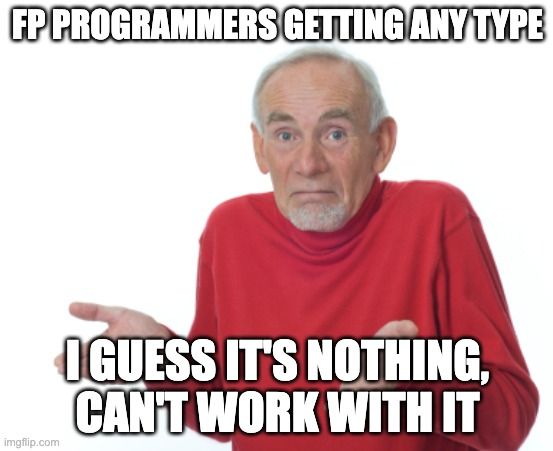 FP programmers getting any type:

 I guess it's nothing, can't work with it