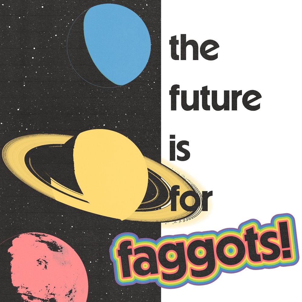 Graphic that reads “the future is for faggots!” with three planets on the left hand side of the image. The whole thing has a 90s vibe 