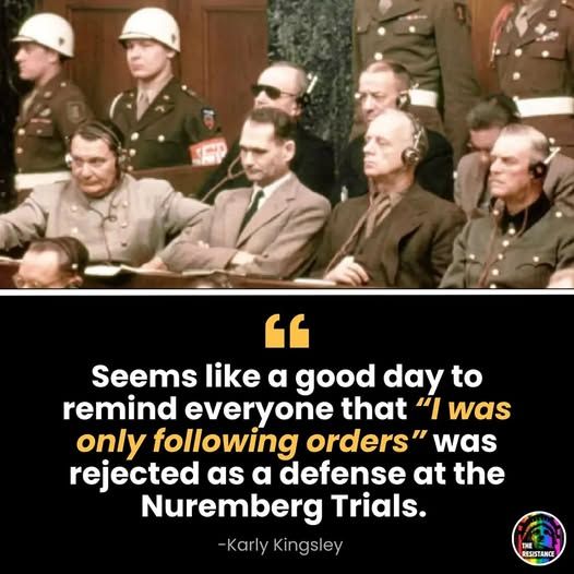 "Seems like a good day to remind everyone that "I was only following orders" was rejected as a defense at the Nuremberg trials." - Karly Kingsley