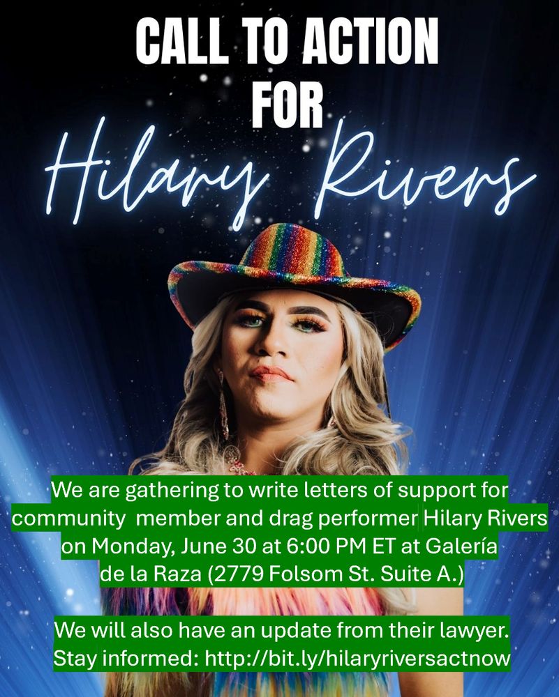 Picture of San Francisco-based drag queen Hilary Rivers.

TEXT: We are gathering to write letters of support for 
community  member and drag performer Hilary Rivers 
on Monday, June 30 at 6:00 PM ET at Galería 
de la Raza (2779 Folsom St. Suite A.) We will also have an update from their lawyer. Stay informed: http://bit.ly/hilaryriversactnow